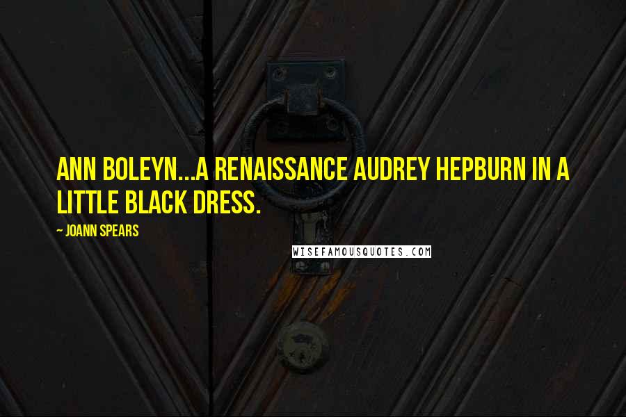 JoAnn Spears Quotes: Ann Boleyn...a Renaissance Audrey Hepburn in a little black dress.
