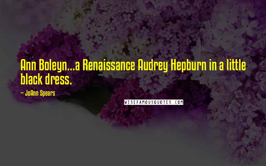 JoAnn Spears Quotes: Ann Boleyn...a Renaissance Audrey Hepburn in a little black dress.