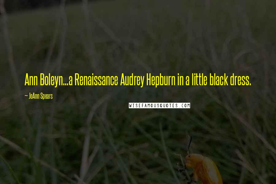 JoAnn Spears Quotes: Ann Boleyn...a Renaissance Audrey Hepburn in a little black dress.
