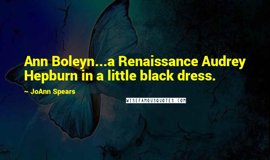 JoAnn Spears Quotes: Ann Boleyn...a Renaissance Audrey Hepburn in a little black dress.