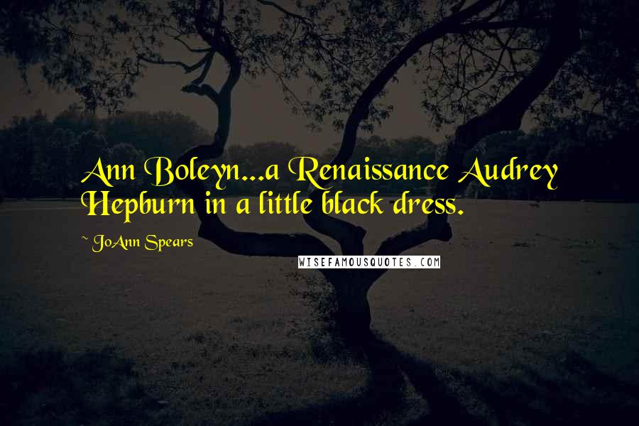 JoAnn Spears Quotes: Ann Boleyn...a Renaissance Audrey Hepburn in a little black dress.
