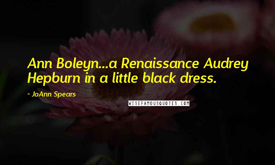 JoAnn Spears Quotes: Ann Boleyn...a Renaissance Audrey Hepburn in a little black dress.