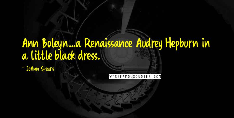 JoAnn Spears Quotes: Ann Boleyn...a Renaissance Audrey Hepburn in a little black dress.