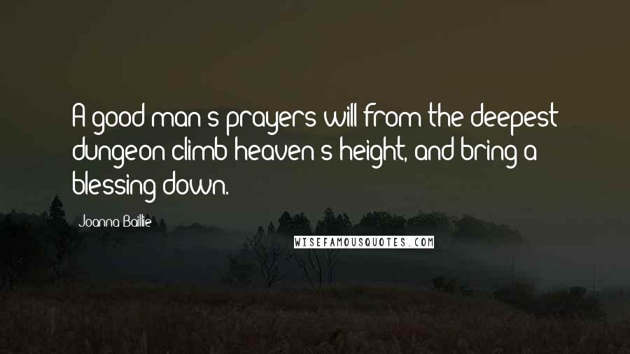 Joanna Baillie Quotes: A good man's prayers will from the deepest dungeon climb heaven's height, and bring a blessing down.