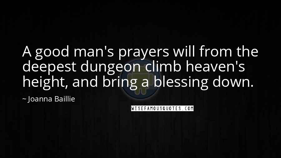 Joanna Baillie Quotes: A good man's prayers will from the deepest dungeon climb heaven's height, and bring a blessing down.