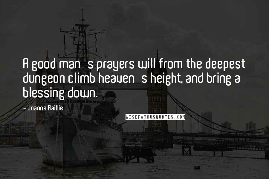Joanna Baillie Quotes: A good man's prayers will from the deepest dungeon climb heaven's height, and bring a blessing down.