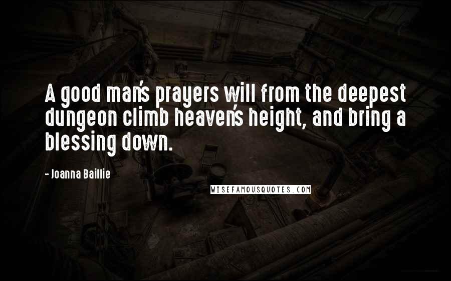 Joanna Baillie Quotes: A good man's prayers will from the deepest dungeon climb heaven's height, and bring a blessing down.