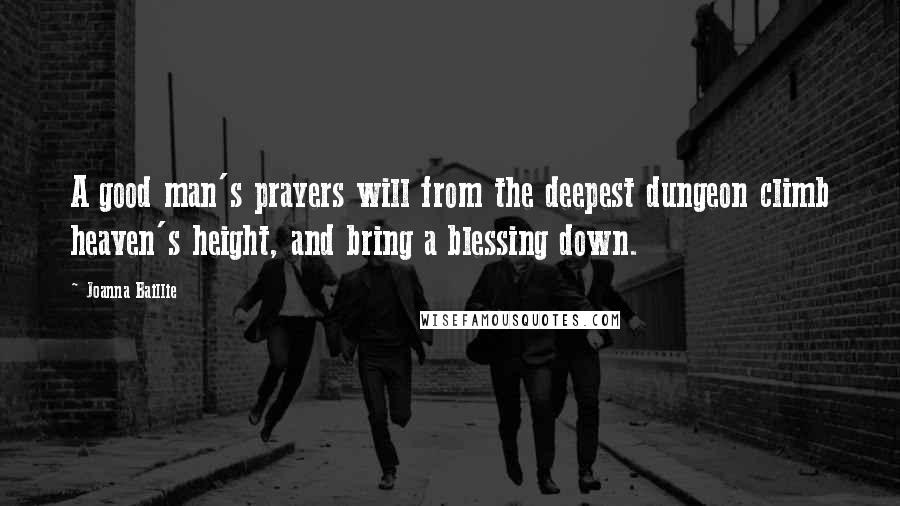 Joanna Baillie Quotes: A good man's prayers will from the deepest dungeon climb heaven's height, and bring a blessing down.