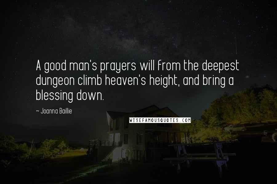 Joanna Baillie Quotes: A good man's prayers will from the deepest dungeon climb heaven's height, and bring a blessing down.