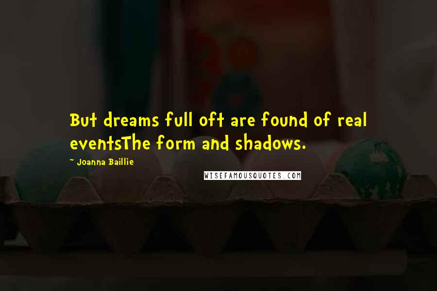 Joanna Baillie Quotes: But dreams full oft are found of real eventsThe form and shadows.