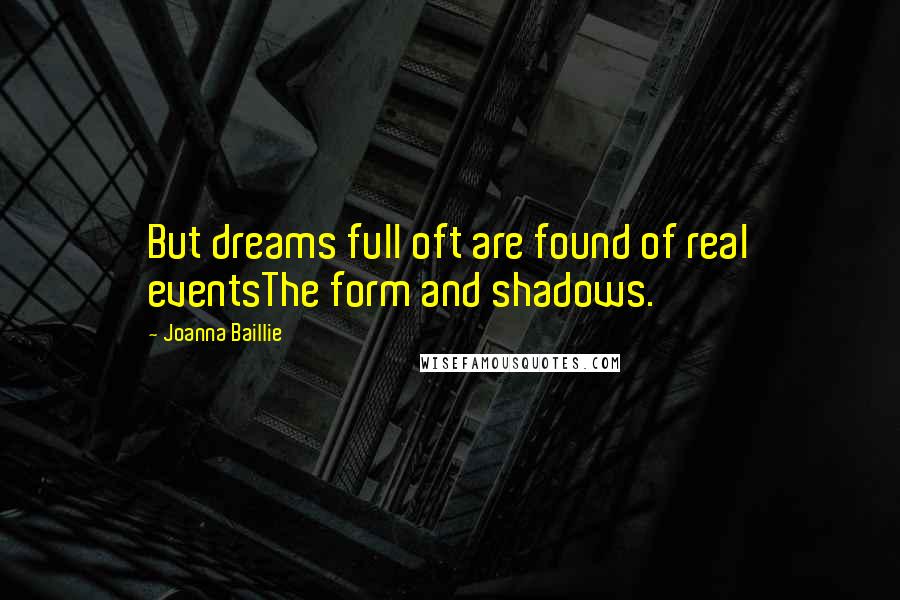 Joanna Baillie Quotes: But dreams full oft are found of real eventsThe form and shadows.