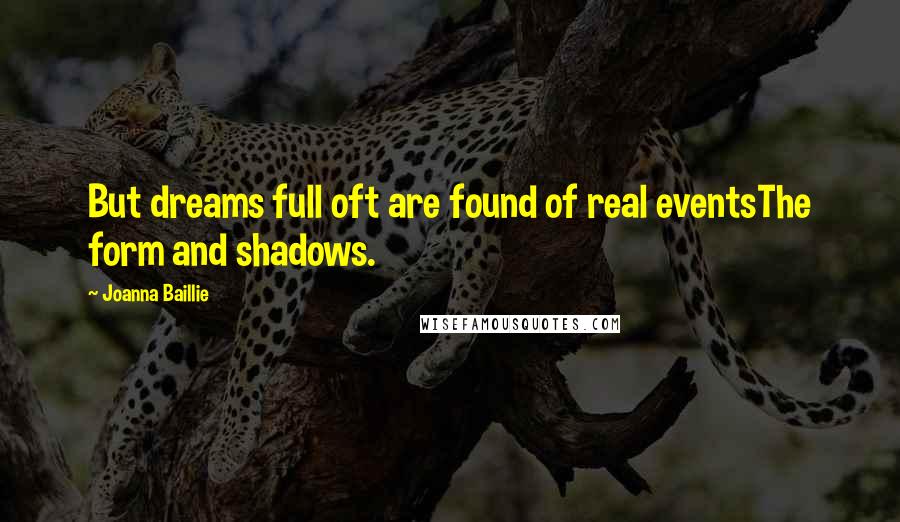 Joanna Baillie Quotes: But dreams full oft are found of real eventsThe form and shadows.