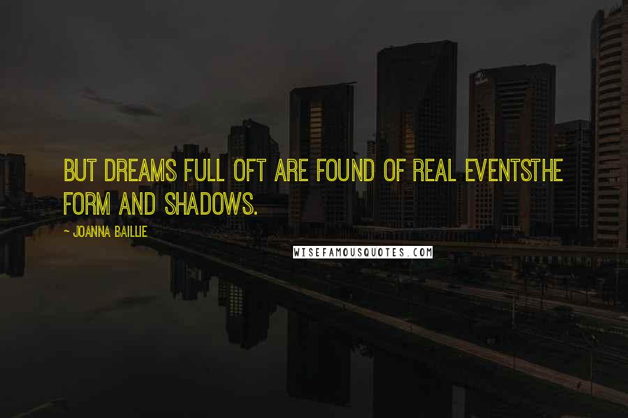 Joanna Baillie Quotes: But dreams full oft are found of real eventsThe form and shadows.