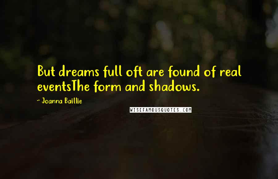 Joanna Baillie Quotes: But dreams full oft are found of real eventsThe form and shadows.