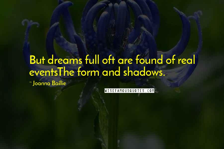 Joanna Baillie Quotes: But dreams full oft are found of real eventsThe form and shadows.