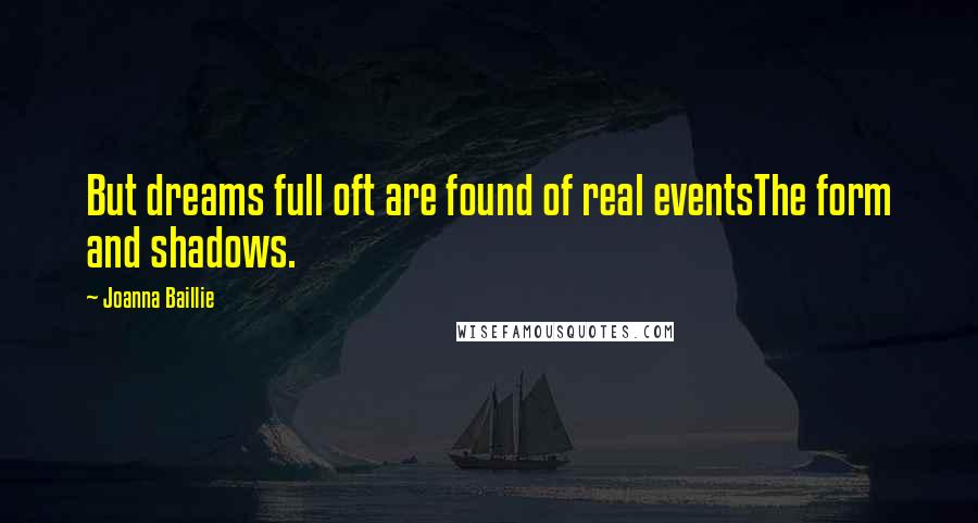 Joanna Baillie Quotes: But dreams full oft are found of real eventsThe form and shadows.