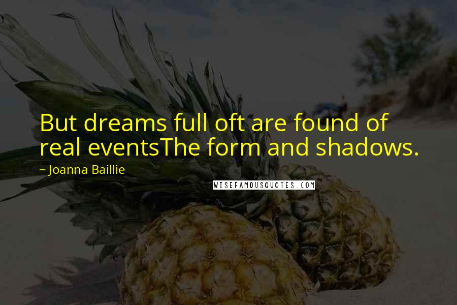 Joanna Baillie Quotes: But dreams full oft are found of real eventsThe form and shadows.