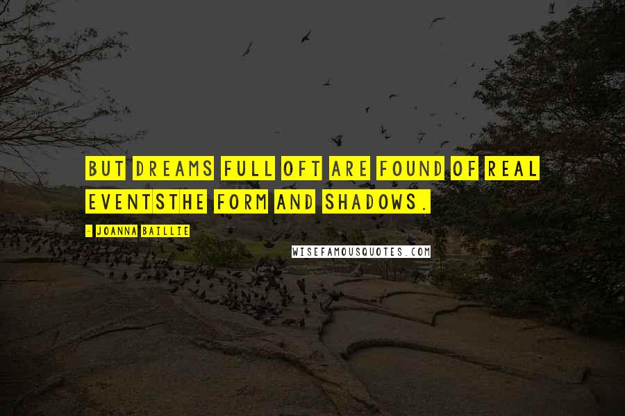 Joanna Baillie Quotes: But dreams full oft are found of real eventsThe form and shadows.