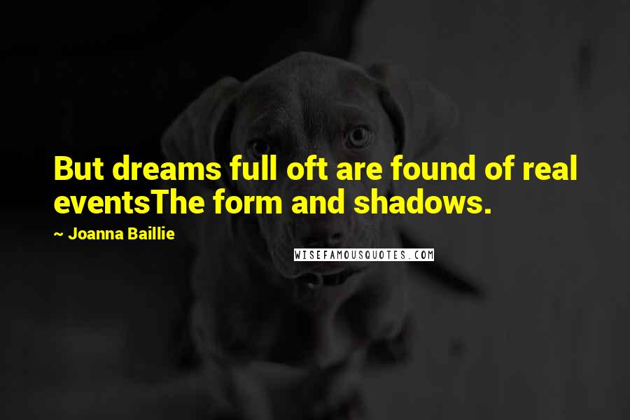 Joanna Baillie Quotes: But dreams full oft are found of real eventsThe form and shadows.