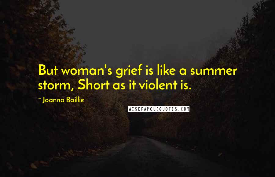 Joanna Baillie Quotes: But woman's grief is like a summer storm, Short as it violent is.