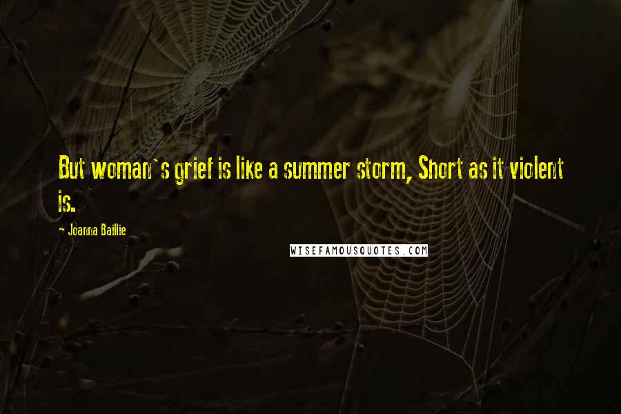 Joanna Baillie Quotes: But woman's grief is like a summer storm, Short as it violent is.