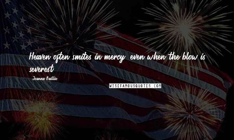 Joanna Baillie Quotes: Heaven often smites in mercy, even when the blow is severest.
