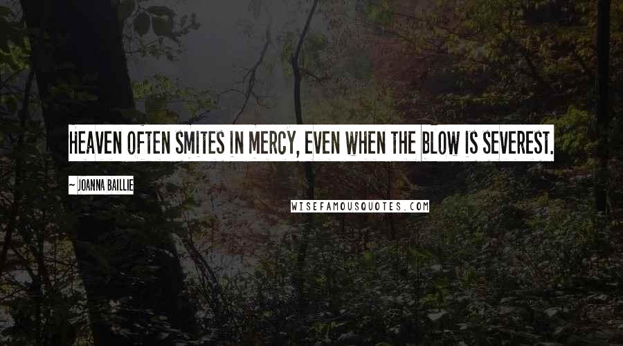 Joanna Baillie Quotes: Heaven often smites in mercy, even when the blow is severest.