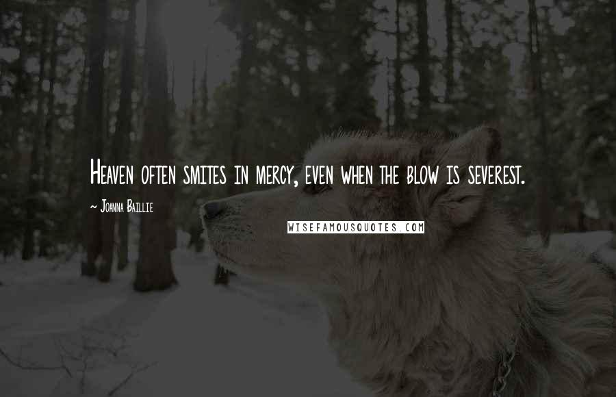 Joanna Baillie Quotes: Heaven often smites in mercy, even when the blow is severest.