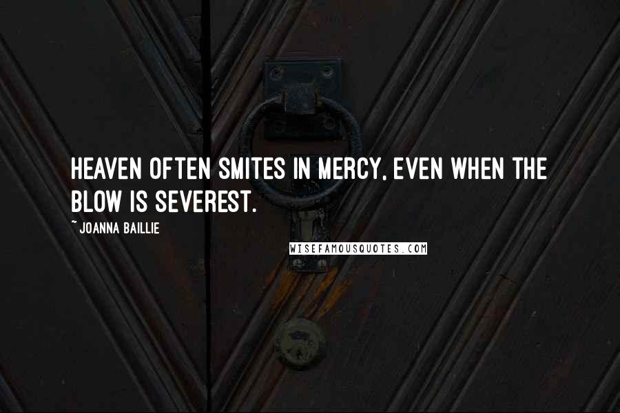 Joanna Baillie Quotes: Heaven often smites in mercy, even when the blow is severest.
