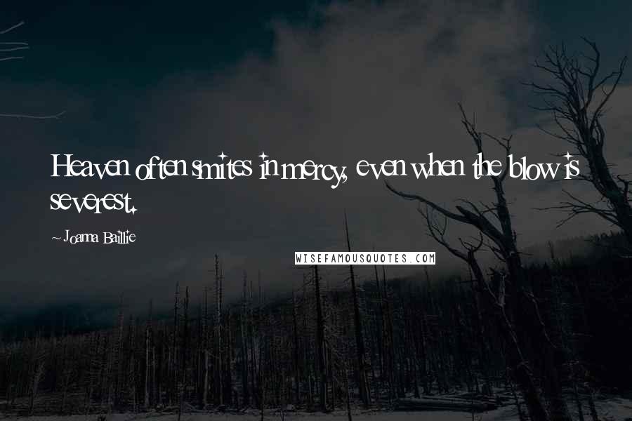 Joanna Baillie Quotes: Heaven often smites in mercy, even when the blow is severest.