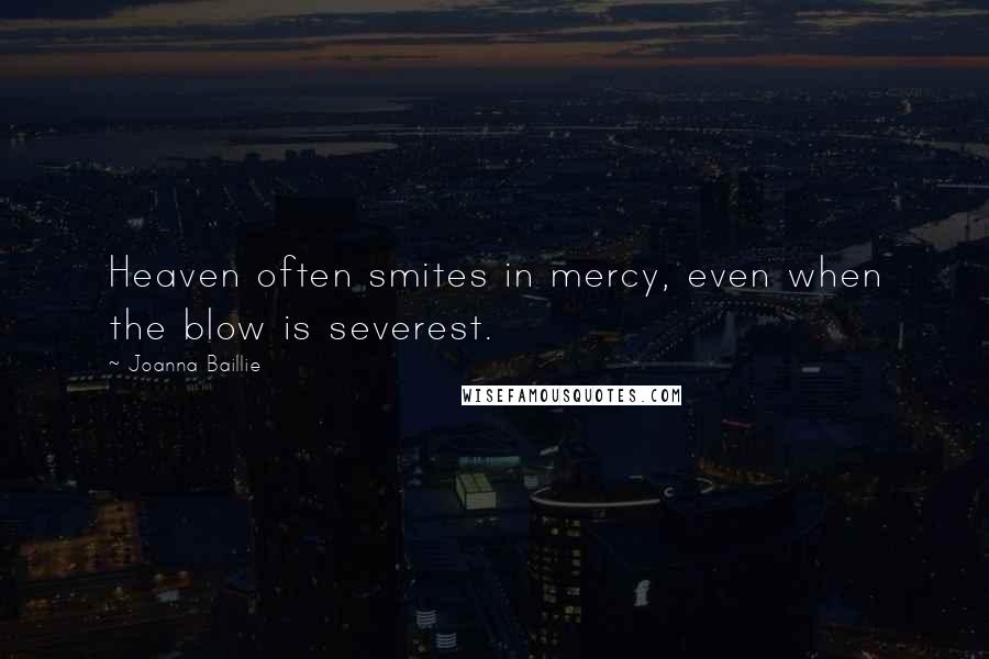 Joanna Baillie Quotes: Heaven often smites in mercy, even when the blow is severest.