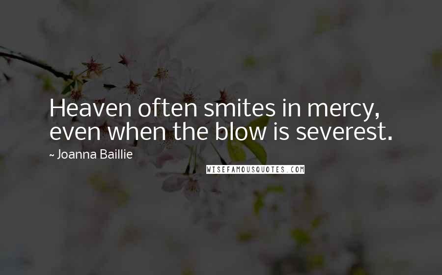 Joanna Baillie Quotes: Heaven often smites in mercy, even when the blow is severest.