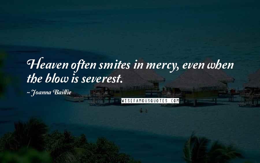 Joanna Baillie Quotes: Heaven often smites in mercy, even when the blow is severest.