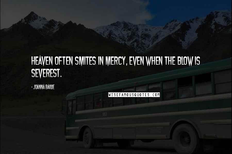 Joanna Baillie Quotes: Heaven often smites in mercy, even when the blow is severest.