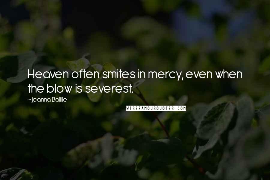 Joanna Baillie Quotes: Heaven often smites in mercy, even when the blow is severest.