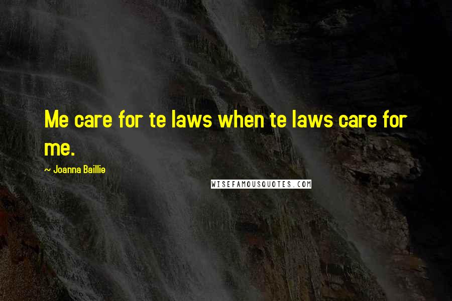 Joanna Baillie Quotes: Me care for te laws when te laws care for me.