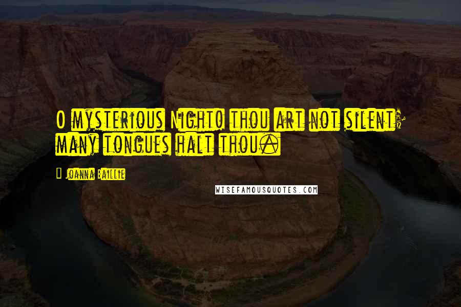 Joanna Baillie Quotes: O mysterious Night! thou art not silent; many tongues halt thou.