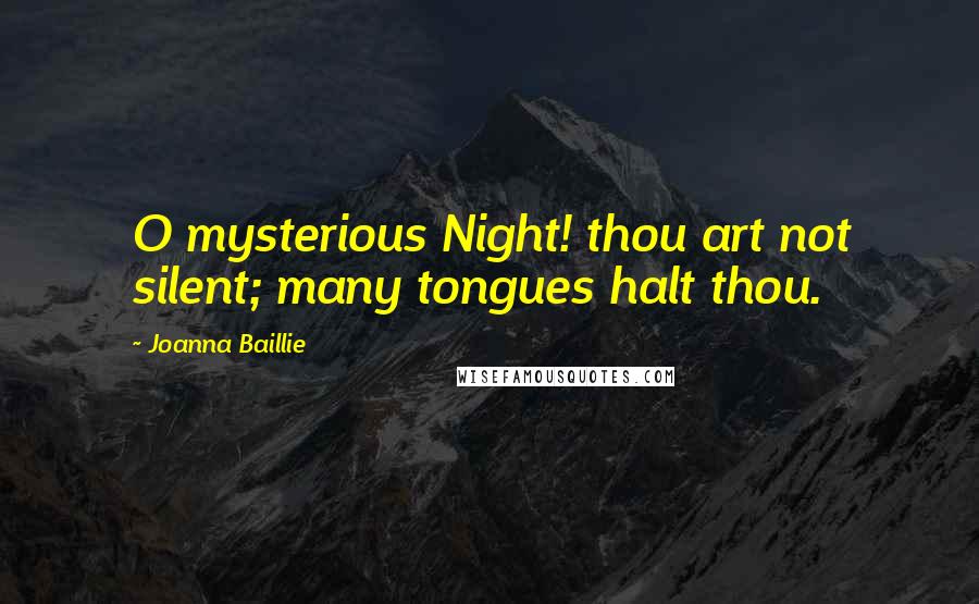 Joanna Baillie Quotes: O mysterious Night! thou art not silent; many tongues halt thou.