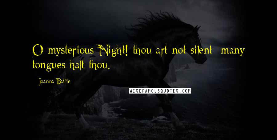 Joanna Baillie Quotes: O mysterious Night! thou art not silent; many tongues halt thou.