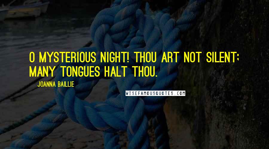 Joanna Baillie Quotes: O mysterious Night! thou art not silent; many tongues halt thou.