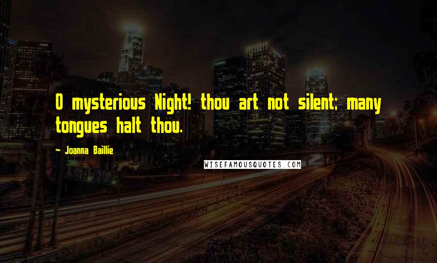 Joanna Baillie Quotes: O mysterious Night! thou art not silent; many tongues halt thou.