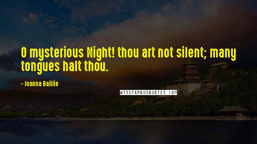 Joanna Baillie Quotes: O mysterious Night! thou art not silent; many tongues halt thou.