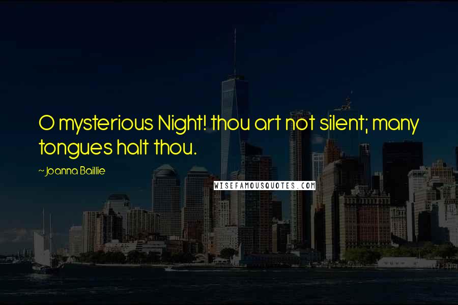 Joanna Baillie Quotes: O mysterious Night! thou art not silent; many tongues halt thou.