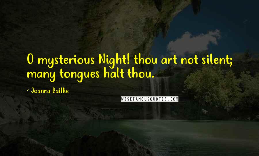 Joanna Baillie Quotes: O mysterious Night! thou art not silent; many tongues halt thou.