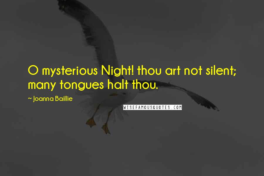 Joanna Baillie Quotes: O mysterious Night! thou art not silent; many tongues halt thou.