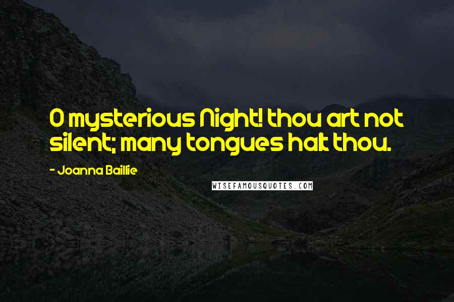 Joanna Baillie Quotes: O mysterious Night! thou art not silent; many tongues halt thou.