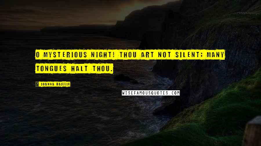Joanna Baillie Quotes: O mysterious Night! thou art not silent; many tongues halt thou.