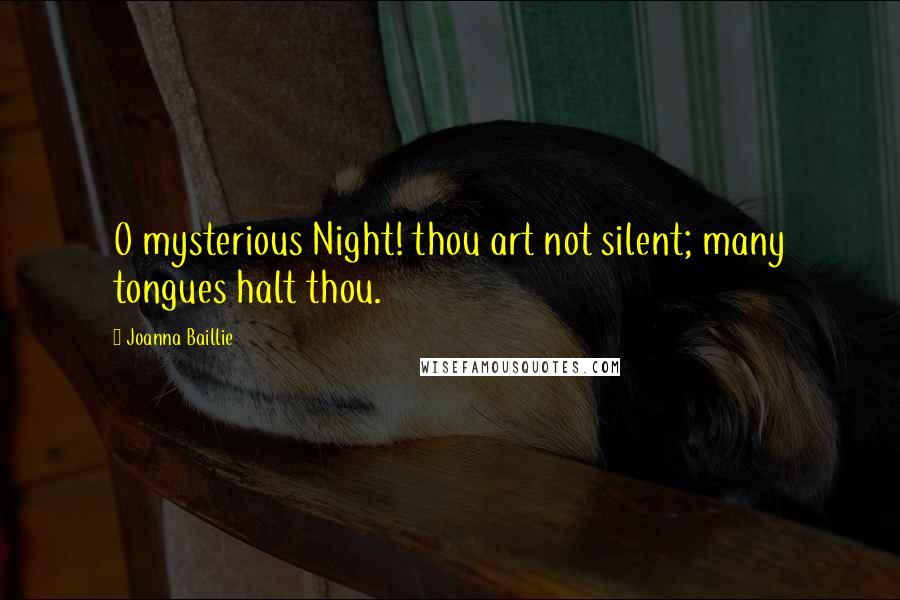 Joanna Baillie Quotes: O mysterious Night! thou art not silent; many tongues halt thou.