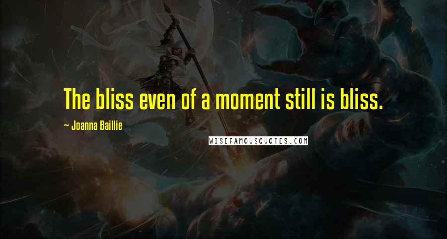 Joanna Baillie Quotes: The bliss even of a moment still is bliss.