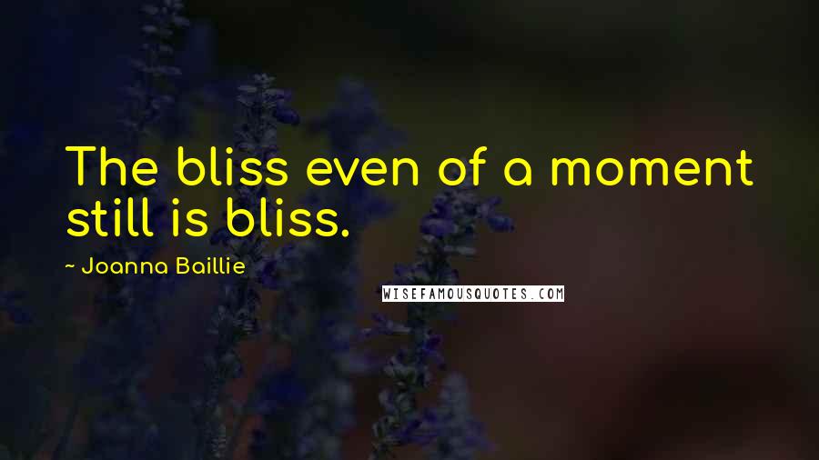 Joanna Baillie Quotes: The bliss even of a moment still is bliss.